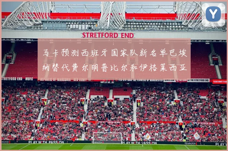 马卡预测西班牙国家队新名单巴埃纳替代费尔明普比尔和伊格莱西亚斯入选
