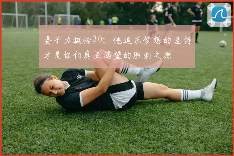 妻子力挺恰20：他追求梦想的坚持才是你们真正渴望的胜利之源