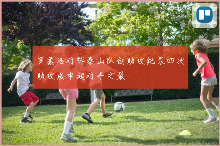罗慕洛对阵泰山队创助攻纪录四次助攻成中超对手之最