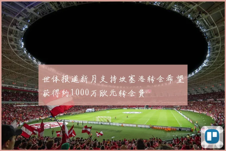世体报道新月支持坎塞洛转会希望获得约1000万欧元转会费