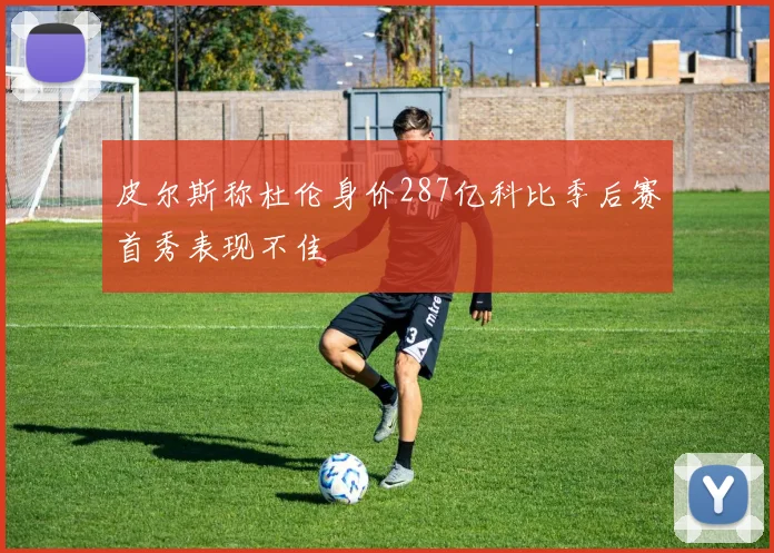 皮尔斯称杜伦身价287亿科比季后赛首秀表现不佳