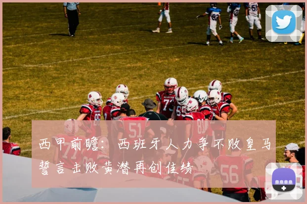 西甲前瞻：西班牙人力争不败皇马誓言击败黄潜再创佳绩