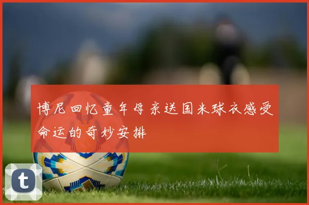 博尼回忆童年母亲送国米球衣感受命运的奇妙安排
