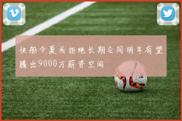 快船今夏或拒绝长期合同明年有望腾出9000万薪资空间
